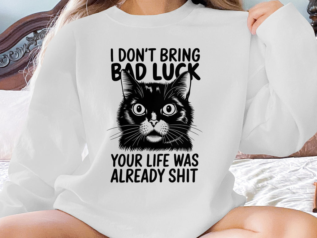 Black cat graphic on white sweatshirt with text "I DON'T BRING BAD LUCK YOUR LIFE WAS ALREADY SHIT".