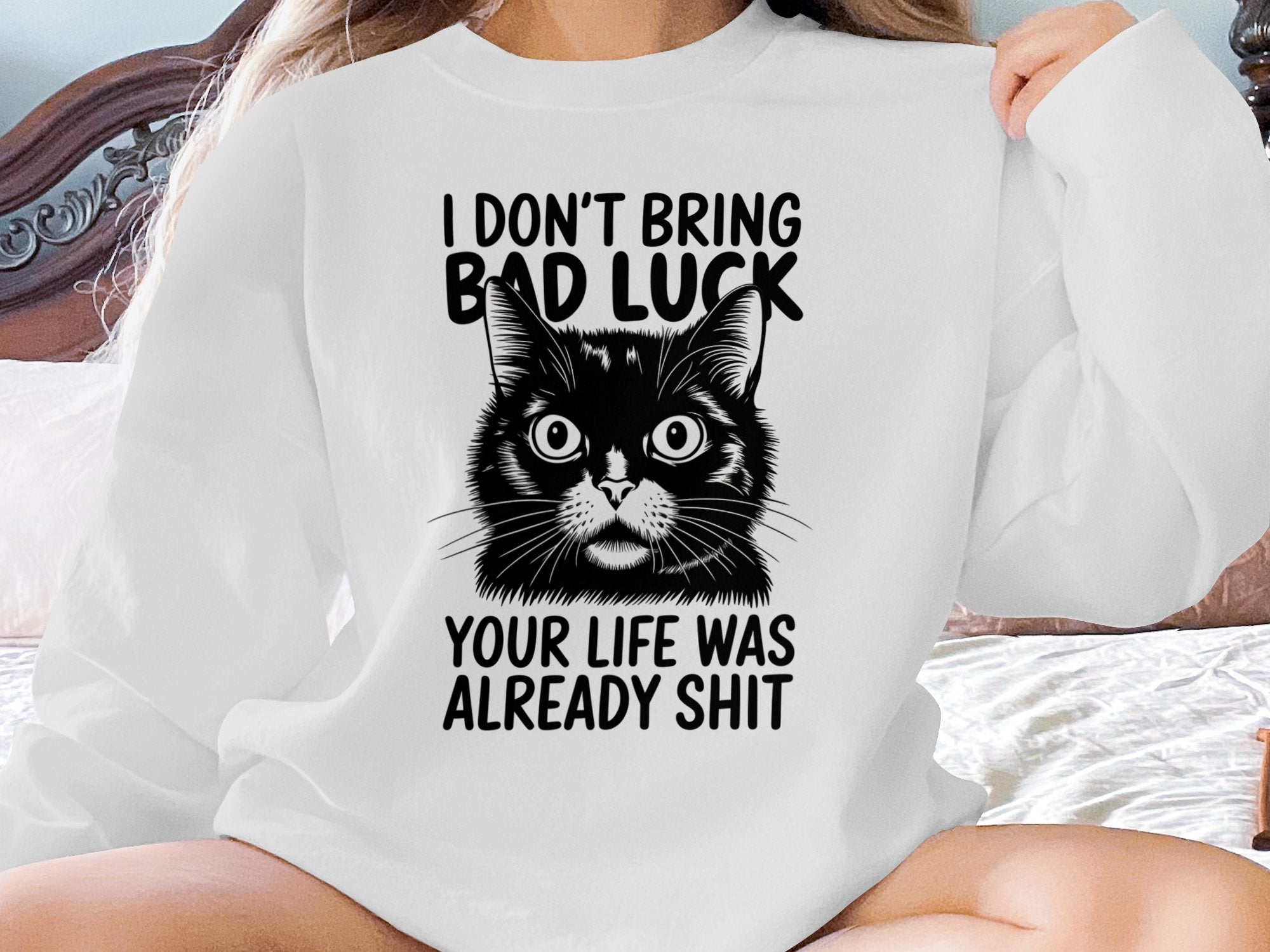 Black cat graphic on white sweatshirt with text "I DON'T BRING BAD LUCK YOUR LIFE WAS ALREADY SHIT".
