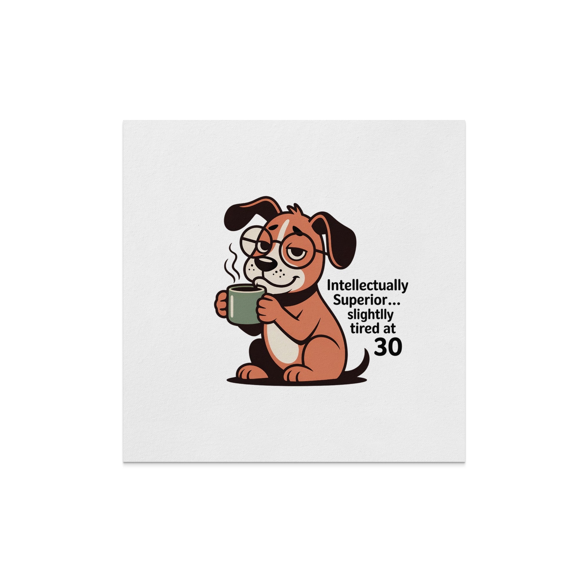 Dog with glasses holding a mug, text "Intellectually Superior... slightly tired at 30".